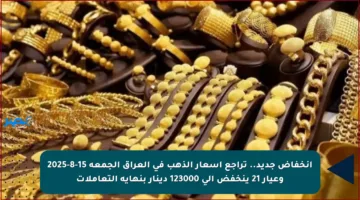 انخفاض جديد.. تراجع أسعار الذهب في العراق الجمعة 15-8-2025 وعيار 21 ينخفض إلى 123000 دينار بنهاية التعاملات